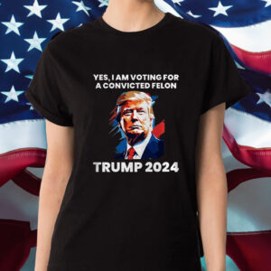 Trump Yes I Am Voting For a Convicted Felon T-Shirt