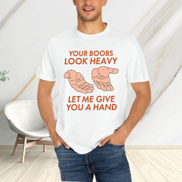 Your Boobs Look Heavy Let Me Give You A Hand T-Shirt4