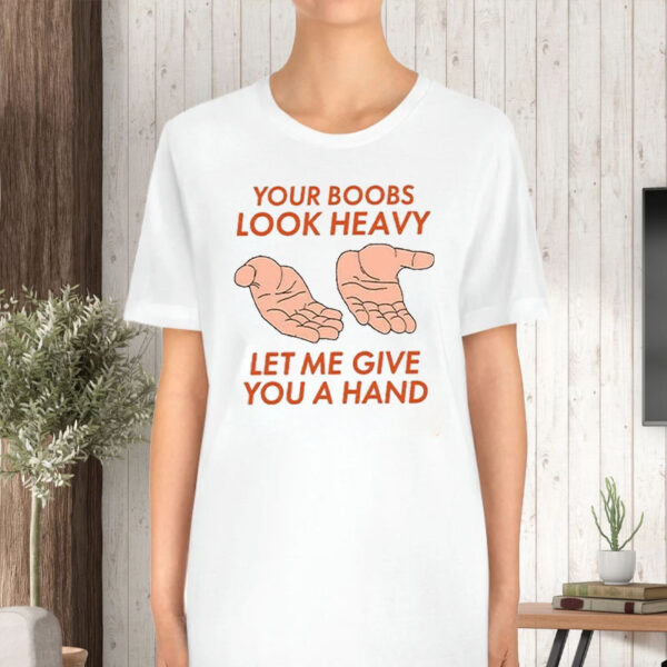 Your Boobs Look Heavy Let Me Give You A Hand T-Shirt5