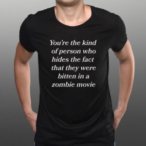 You're The Kind Of Person Who Hides The Fact That They Were Bitten In A Zombie Movie T-Shirt1